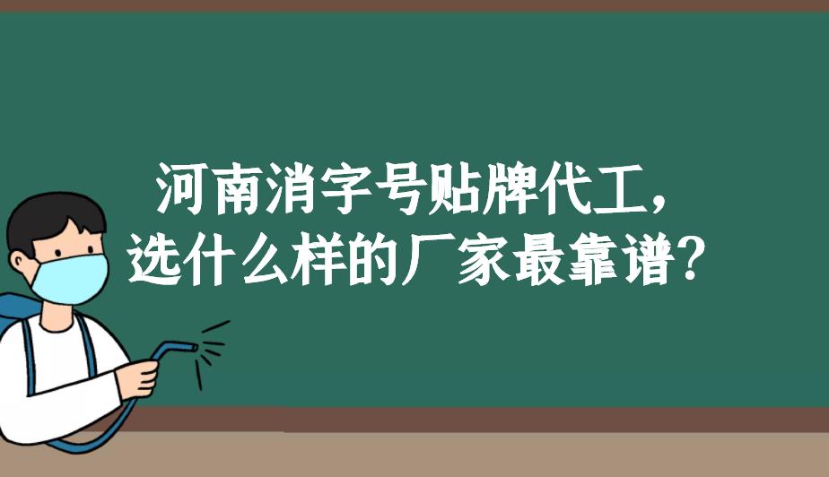 河南消字號(hào)貼牌代工,選什么樣的廠家最靠譜?