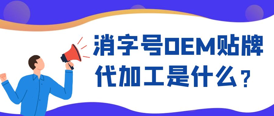 消字號OEM代工和ODM貼牌的區別是什么?