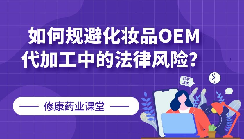 【修康藥業(yè)】如何規(guī)避化妝品OEM代加工中的法律風(fēng)險?