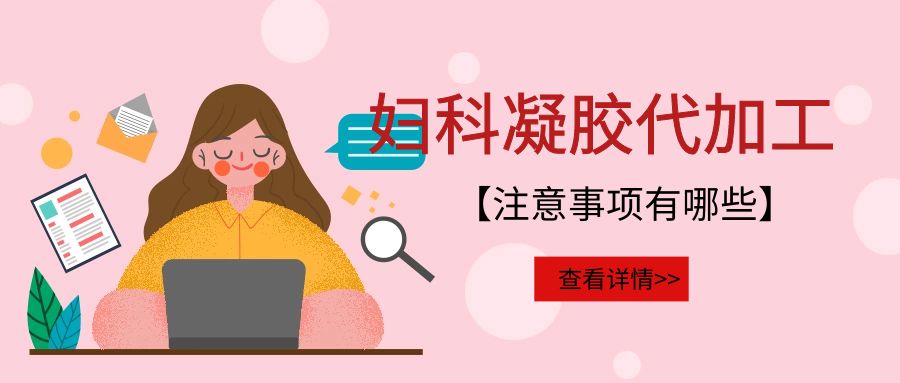 婦科凝膠代加工需要注意的事項有哪些?(圖1) 婦科凝膠代加工需要注意的事項有哪些?(圖1)