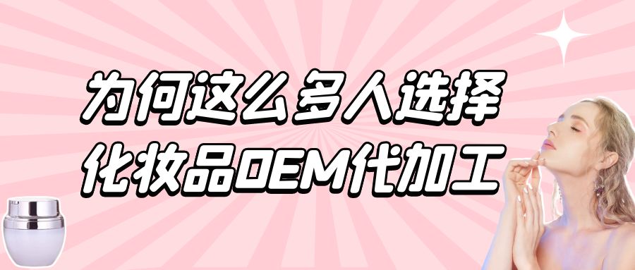 化妝品生產(chǎn)廠家:為何這么多人選擇化妝品oem代加工?